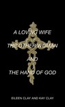 A LOVING WIFE THE OTHER WOMAN AND THE HAND OF GOD - Eileen Clay ; Kay Clay - 9798385054138