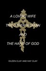 Clay, E: Loving Wife the Other Woman and the Hand of God - Eileen Clay ; Kay Clay - 9798385054145