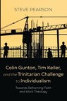 Colin Gunton, Tim Keller, and the Trinitarian Challenge to Individualism - Steve Pearson - 9798385222261