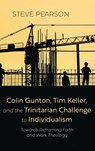 Colin Gunton, Tim Keller, and the Trinitarian Challenge to Individualism - Steve Pearson - 9798385222278