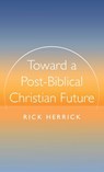 Toward a Post-Biblical Christian Future - Rick Herrick - 9798385226436