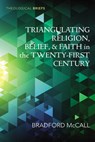 Triangulating Religion, Belief, and Faith in the Twenty-First Century - Bradford McCall - 9798385227891