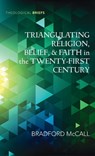 Triangulating Religion, Belief, and Faith in the Twenty-First Century - Bradford McCall - 9798385227907
