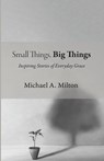 Small Things, Big Things - Michael A. Milton - 9798385232109