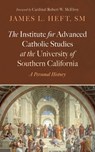 The Institute for Advanced Catholic Studies at the University of Southern California - James L. SM Heft - 9798385232475