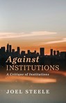 Against Institutions - Joel Steele - 9798385235643