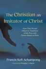 The Christian as Imitator of Christ: How That Should Influence Treatment of the Poor and Others Based on Race - Francis Kofi Achampong - 9798385238736