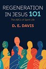 Regeneration in Jesus 101 - D. E. Davis - 9798385251698