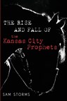 The Rise and Fall of the Kansas City Prophets - Sam Storms - 9798385258598