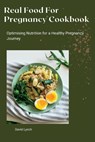 Real Food For Pregnancy Cookbook: Optimising Nutrition for a Healthy Pregnancy Journey - David Lynch - 9798385722228