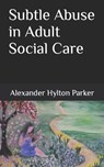 Subtle Abuse in Adult Social Care - Alexander Hylton Parker - 9798386123451