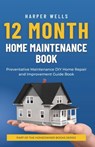 12 Month Home Maintenance Book: Preventative Maintenance DIY Home Repair and Improvement Guide Book - Harper Wells - 9798386340391