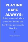 Playing Safe Always: Being in control when your best friend has borderline personality disorder - Wendy C. Watson - 9798386464257