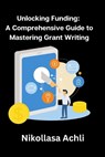 Unlocking Funding: A Comprehensive Guide to Mastering Grant Writing - ACHLI,  Nikollasa - 9798387291678