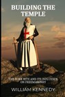 Building the Temple: The York Rite and Its Influence on Freemasonry - William Kennedy - 9798387602856