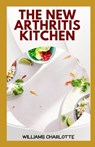 The New Arthritis Kitchen: Delicious and Nutritious Recipes for Managing Arthritis Symptoms - Williams Charlotte - 9798387947995