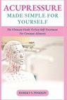 Acupressure Made Simple for Yourself: The Ultimate Guide To Easy Self-Treatment For Common Ailments - Robert S. Pinkson - 9798389144194