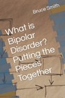 What is Bipolar Disorder? Putting the Pieces Together - Bruce D. Smith - 9798389765597