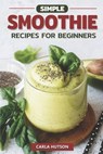 Simple Smoothie Recipes For Beginners: Delicious Healthy Smoothie Recipe Book Easy Mix-And-Match - Carla Hutson - 9798389846944