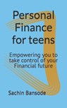 Personal Finance for teens: Empowering you to take control of your Financial future - Sachin Bansode - 9798391628965