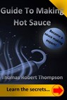 Guide To Making Hot Sauce: The Secrets of Gourmet Hot Sauce Recipes - Thomas Robert Thompson - 9798392564668