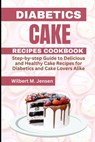 Diabetes Cake Recipes Cookbook: Step by step guide Delicious and Healthy Cake Recipes for Diabetics and Cake Lovers Alike - Wilbert M. Jensen - 9798393255701