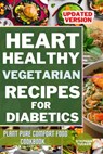Heart-Healthy Vegetarian Recipes for Diabetics: Plant Pure Comfort Food Cookbook - Stephan Tucker - 9798393879525