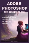 Adobe Photoshop for Beginners 2023: Transform Your Vision Into Reality with the Power of Photoshop - Mary Lamberth - 9798394255229