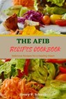 The Afib Recipes Cookbook: Delicious Recipes for a Healthy Heart - Henry P. Schwab - 9798394802331
