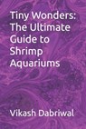 Tiny Wonders: The Ultimate Guide to Shrimp Aquariums - Vikash Dabriwal - 9798395139771