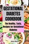 Gestational Diabetes Cookboook: The Healthy, Tasty, Recipes for Gestational Diabetes - Anita Mark - 9798395179746
