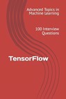 TensorFlow: 100 Interview Questions - X. Y. Wang - 9798395273345