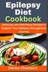 Epilepsy Diet Cookbook: Delicious and Nutritious Recipes to Support Your Epilepsy Management Journey - Denise Chambers - 9798395549365
