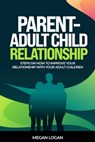 Parent-Adult Child Relationship: Steps on How to Improve Your Relationship with Your Adult Children - Megan Logan - 9798395680945