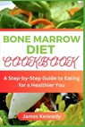 Bone Marrow Diet Cookbook: A Step-by-Step Guide to Eating for a Heathier You - James Kennedy - 9798396596580