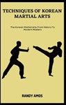 Techniques of Korean Martial Arts: The Korean Martial Arts: From History To Modern Mastery - Randy Amos - 9798397852517