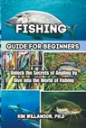 Fishing Guide for beginners: Unlock the Secrets of Angling by Dive into the World of Fishing - Kim Williamson Ph. D. - 9798399697376