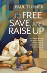 To Free, Save, and Raise Up: A Commentary on the Order of the Anointing of the Sick and of Their Pastoral Care - Paul Turner - 9798400802669