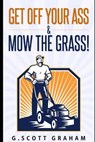 Get Off Your Ass & Mow The Grass! - GRAHAM,  G Scott - 9798413932971