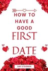 How To Have A Good First Date - STEVENSON,  Gary - 9798421589464