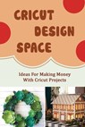 Cricut Design Space: Ideas For Making Money With Cricut Projects - Ty McNany - 9798423726317