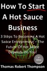 How To Start A Hot Sauce Business: The Future Of Hot Sauce Depends On You - Thomas Robert Thompson - 9798440274242