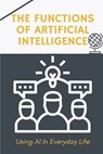 The Functions Of Artificial Intelligence: Using AI In Everyday Life: Techniques To Apply Ai For Business - Raymundo Orphey - 9798455857010