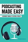 Podcasting Made Easy: A Beginners' Manual To Starting A Podcast: Tips For A Great Sounding Podcast - Sarina Bongard - 9798462595530