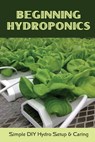 Beginning Hydroponics: Simple DIY Hydro Setup & Caring: Hydroponics For Beginners Diy - Ouida Ponzio - 9798466870725