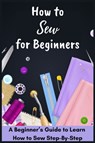 How to Sew for Beginners - A Beginner's Guide to Learn How to Sew Step-By-Step - David Fletcher - 9798477068494