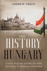 The History of Hungary - Andrew Green - 9798502936866