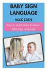 Baby Sign Language Made Easy - How to Teach Baby 25 Basic Baby Sign Language - David Fletcher - 9798515716042