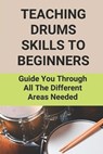 Teaching Drums Skills To Beginners: Guide You Through All The Different Areas Needed: Drum Lessons For Beginners - NOCKS,  Leann - 9798516506697