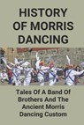 History Of Morris Dancing: Tales Of A Band Of Brothers And The Ancient Morris Dancing Custom: The Morris Tradition - Long Creamer - 9798516748332